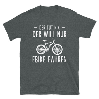 Der Tut Nix Der Will Nur Ebike Fahren - T-Shirt (Unisex) e-bike Dark Heather