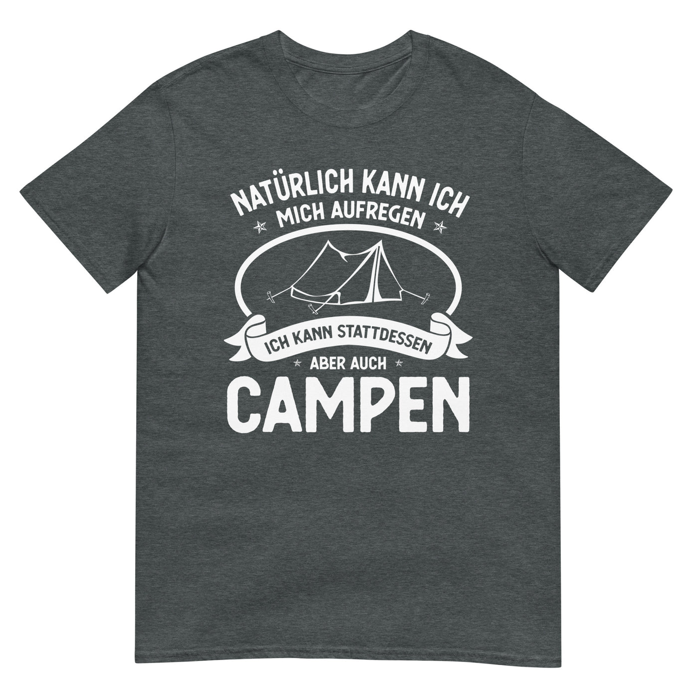 Naturlich Kann Ich Mich Aufregen Ich Kann Stattdessen Aber Auch Campen - T-Shirt (Unisex) camping xxx yyy zzz Dark Heather