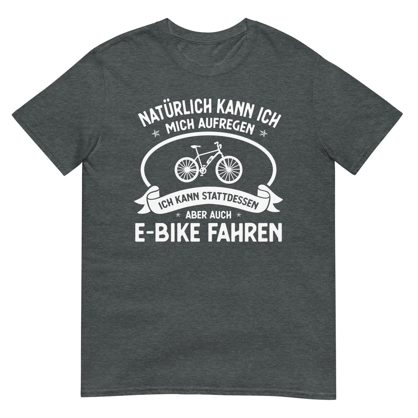 Naturlich Kann Ich Mich Aufregen Ich Kann Stattdessen Aber Auch E-Bike Fahren - T-Shirt (Unisex) e-bike xxx yyy zzz Dark Heather