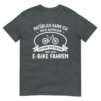 Naturlich Kann Ich Mich Aufregen Ich Kann Stattdessen Aber Auch E-Bike Fahren - T-Shirt (Unisex) e-bike xxx yyy zzz Dark Heather