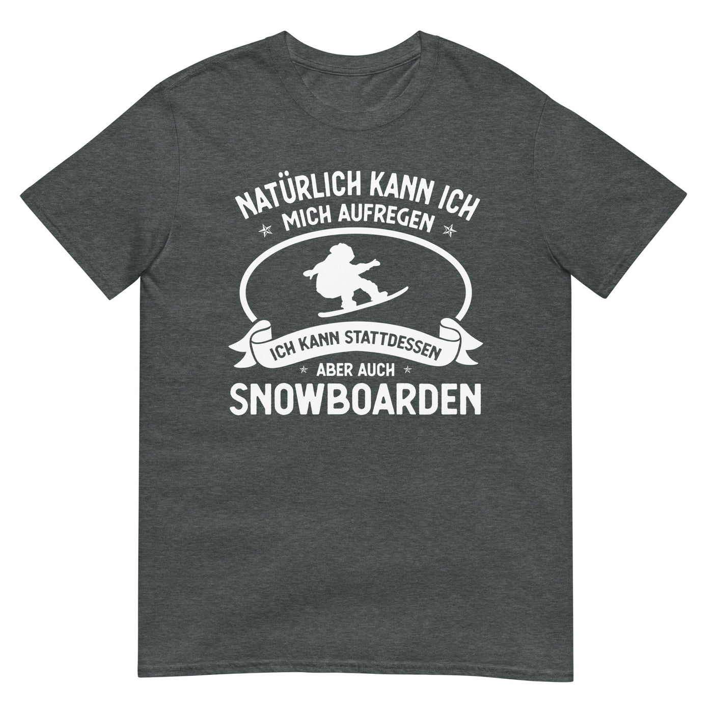 Naturlich Kann Ich Mich Aufregen Ich Kann Stattdessen Aber Auch Snowboarden - T-Shirt (Unisex) snowboarden xxx yyy zzz Dark Heather