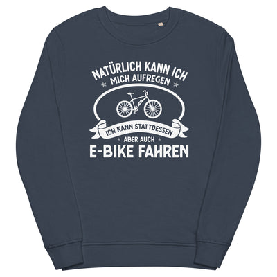 Naturlich Kann Ich Mich Aufregen Ich Kann Stattdessen Aber Auch E-Bike Fahren - Unisex Premium Organic Sweatshirt e-bike xxx yyy zzz French Navy