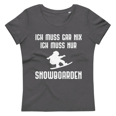 Ich Muss Gar Nix Ich Muss Nur Snowboarden - Damen Premium Organic T-Shirt snowboarden xxx yyy zzz Anthracite