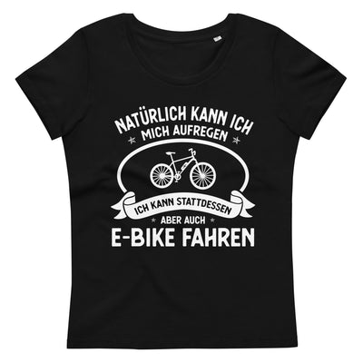 Naturlich Kann Ich Mich Aufregen Ich Kann Stattdessen Aber Auch E-Bike Fahren - - Damen Premium Organic T-Shirt e-bike xxx yyy zzz 2XL